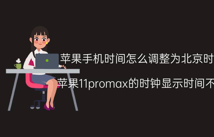 苹果手机时间怎么调整为北京时间 苹果11promax的时钟显示时间不对？